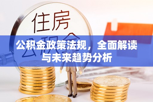 石城公积金政策法规，全面解读与未来趋势分析