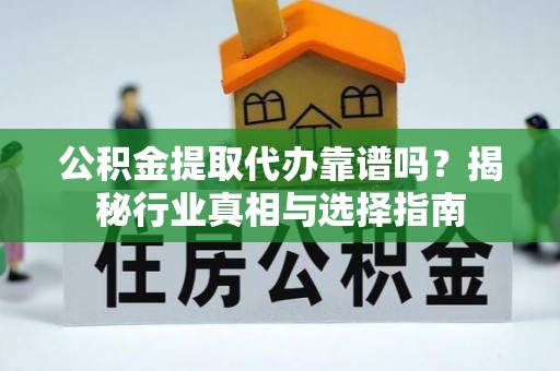 石城公积金提取代办靠谱吗？揭秘行业真相与选择指南