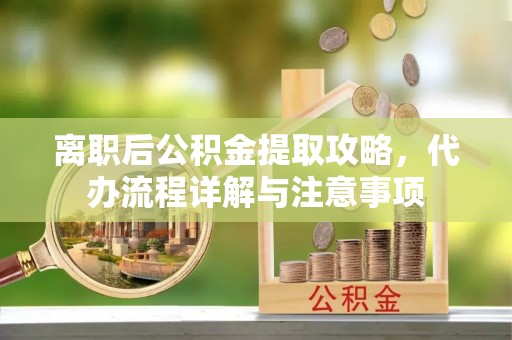 石城离职后公积金提取攻略，代办流程详解与注意事项