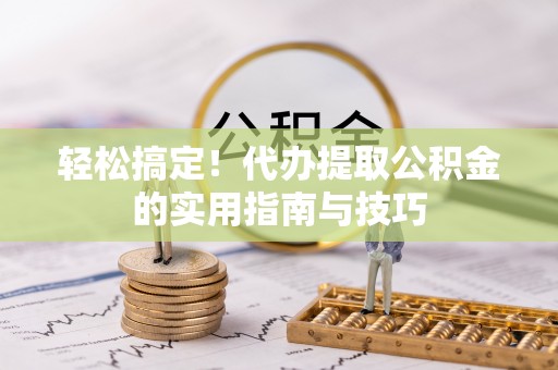 石城轻松搞定！代办提取公积金的实用指南与技巧