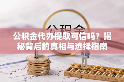 石城公积金代办提取可信吗？揭秘背后的真相与选择指南