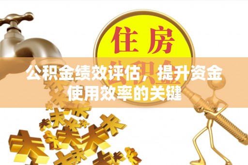 石城公积金绩效评估，提升资金使用效率的关键
