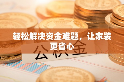 石城轻松解决资金难题，让家装更省心