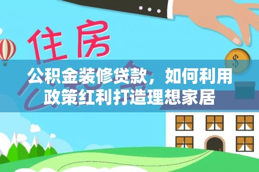 石城公积金装修贷款，如何利用政策红利打造理想家居