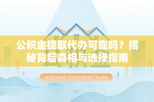 石城公积金提取代办可靠吗？揭秘背后真相与选择指南