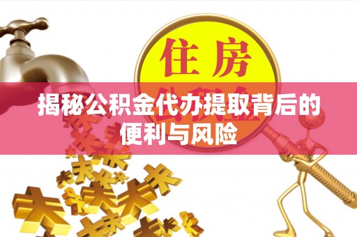 石城揭秘公积金代办提取背后的便利与风险