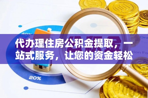 石城代办理住房公积金提取，一站式服务，让您的资金轻松到账