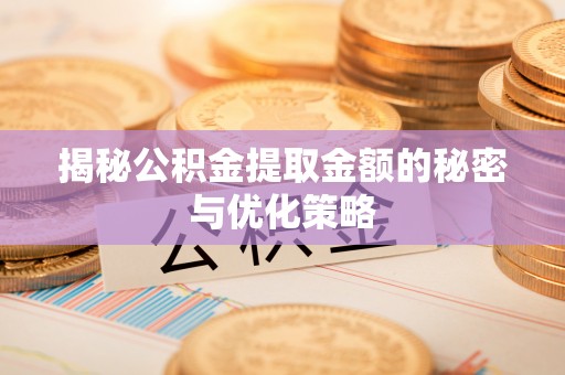 石城揭秘公积金提取金额的秘密与优化策略