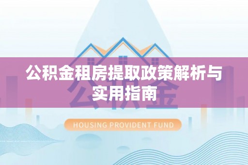 石城公积金租房提取政策解析与实用指南