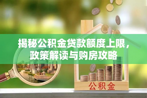 石城揭秘公积金贷款额度上限，政策解读与购房攻略