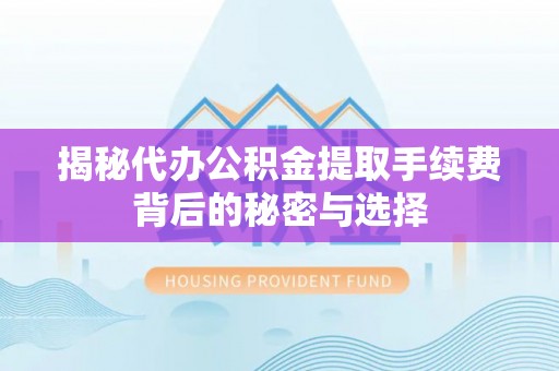 石城揭秘代办公积金提取手续费背后的秘密与选择