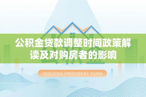 石城公积金贷款调整时间政策解读及对购房者的影响