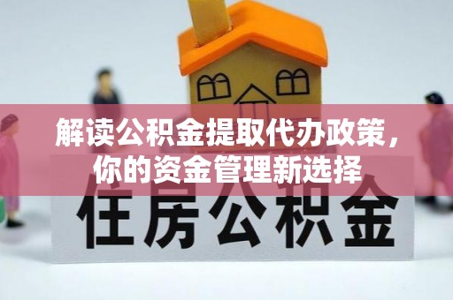 石城解读公积金提取代办政策，你的资金管理新选择