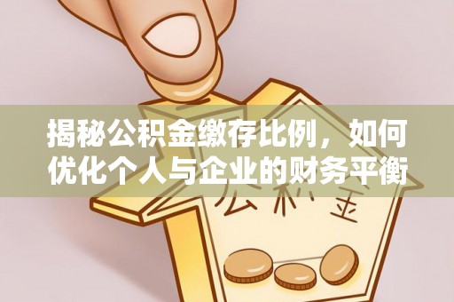 石城揭秘公积金缴存比例，如何优化个人与企业的财务平衡