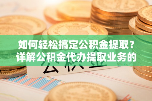 石城如何轻松搞定公积金提取？详解公积金代办提取业务的便捷之道