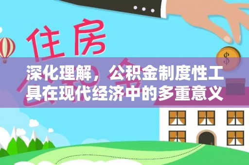 石城深化理解，公积金制度性工具在现代经济中的多重意义