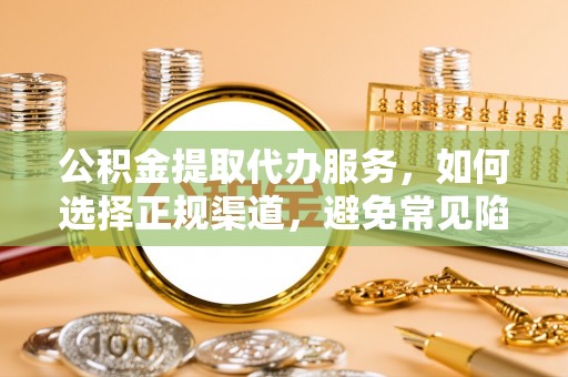 石城公积金提取代办服务，如何选择正规渠道，避免常见陷阱