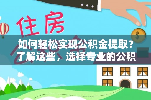 石城如何轻松实现公积金提取？了解这些，选择专业的公积金提取代办服务