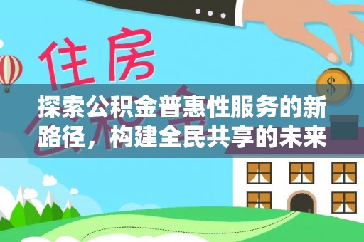 石城探索公积金普惠性服务的新路径，构建全民共享的未来