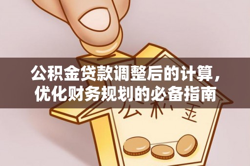 石城公积金贷款调整后的计算，优化财务规划的必备指南