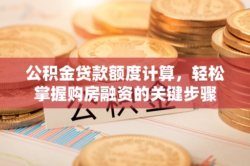 石城公积金贷款额度计算，轻松掌握购房融资的关键步骤