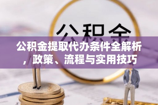 石城公积金提取代办条件全解析，政策、流程与实用技巧