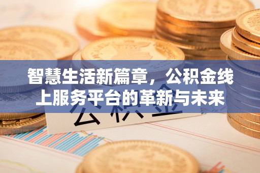 石城智慧生活新篇章，公积金线上服务平台的革新与未来