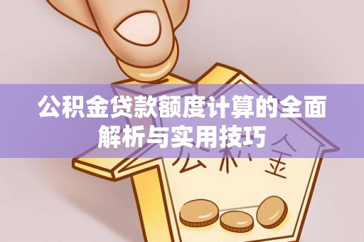 石城公积金贷款额度计算的全面解析与实用技巧