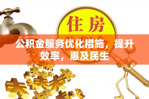 石城公积金服务优化措施，提升效率，惠及民生