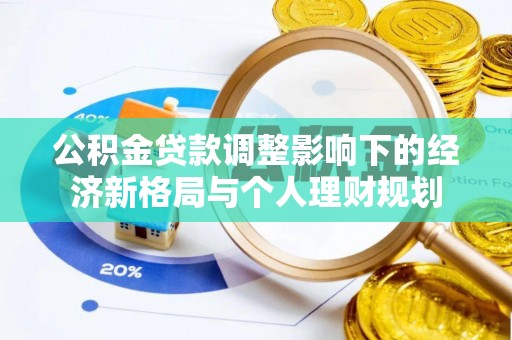 石城公积金贷款调整影响下的经济新格局与个人理财规划