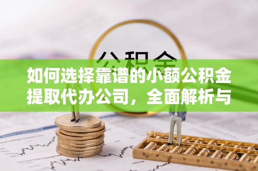 石城如何选择靠谱的小额公积金提取代办公司，全面解析与实用指南