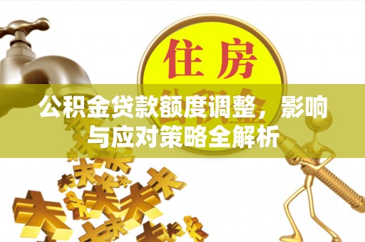 石城公积金贷款额度调整，影响与应对策略全解析