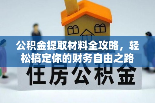 石城公积金提取材料全攻略，轻松搞定你的财务自由之路