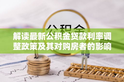石城解读最新公积金贷款利率调整政策及其对购房者的影响
