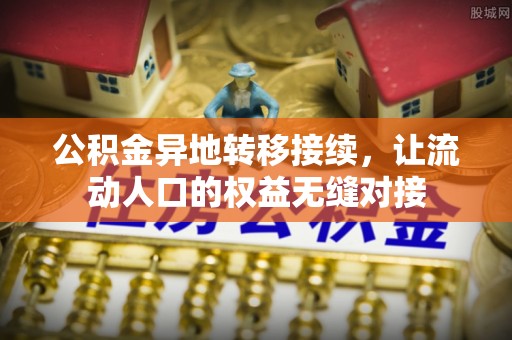 石城公积金异地转移接续，让流动人口的权益无缝对接