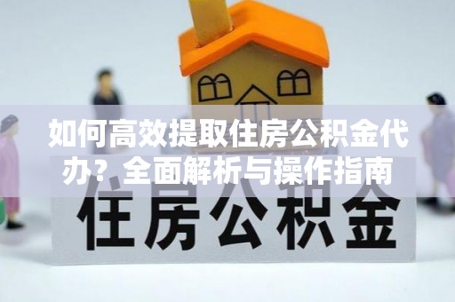 石城如何高效提取住房公积金代办？全面解析与操作指南