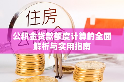 石城公积金贷款额度计算的全面解析与实用指南