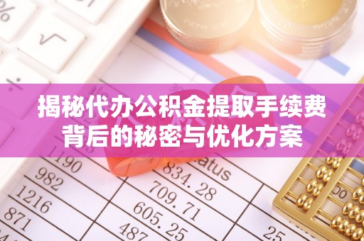 石城揭秘代办公积金提取手续费背后的秘密与优化方案