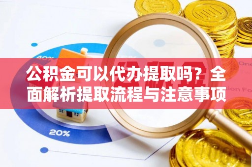 石城公积金可以代办提取吗？全面解析提取流程与注意事项