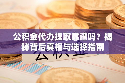 石城公积金代办提取靠谱吗？揭秘背后真相与选择指南