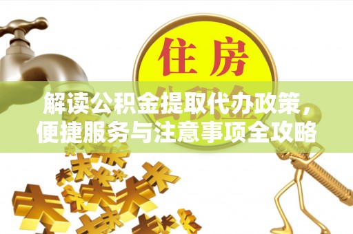 石城解读公积金提取代办政策，便捷服务与注意事项全攻略