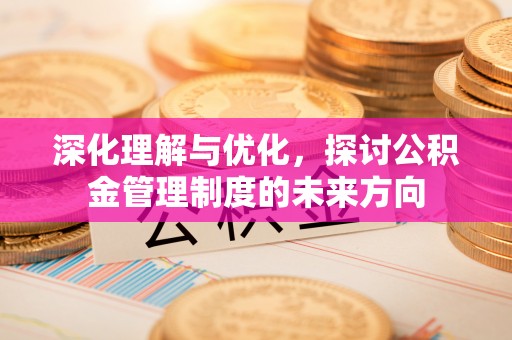 石城深化理解与优化，探讨公积金管理制度的未来方向