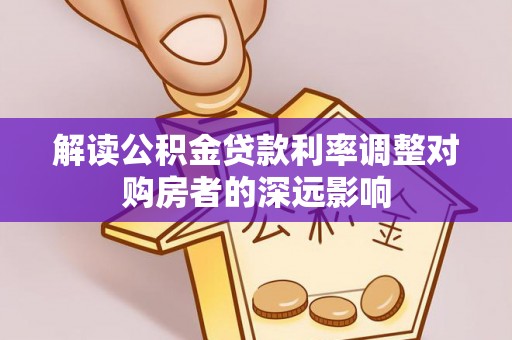 石城解读公积金贷款利率调整对购房者的深远影响
