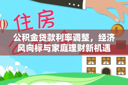 石城公积金贷款利率调整，经济风向标与家庭理财新机遇