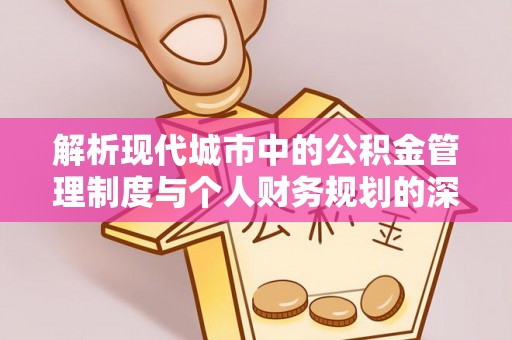 石城解析现代城市中的公积金管理制度与个人财务规划的深度关联