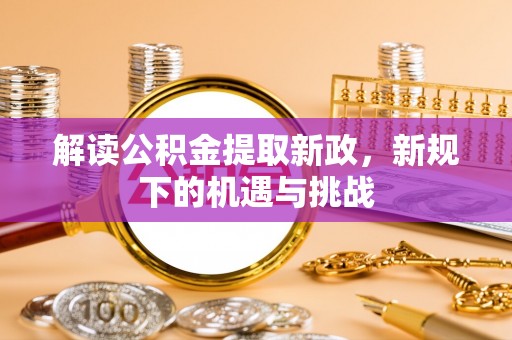 石城解读公积金提取新政，新规下的机遇与挑战