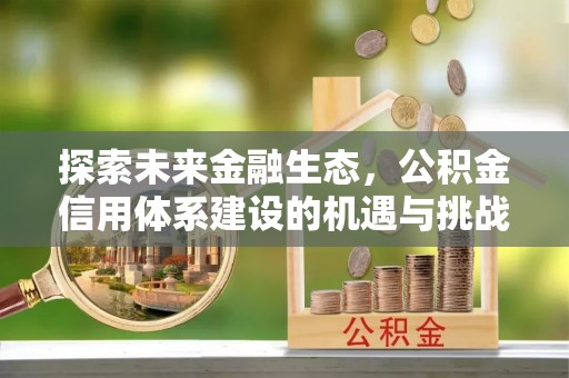 石城探索未来金融生态，公积金信用体系建设的机遇与挑战