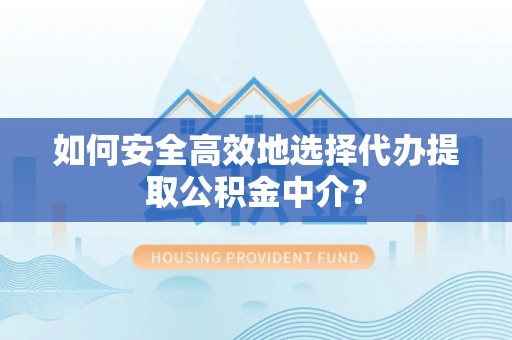 石城如何安全高效地选择代办提取公积金中介？