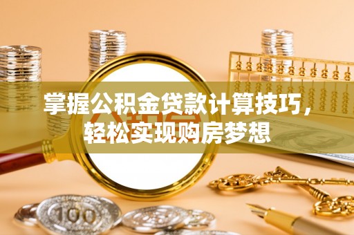 石城掌握公积金贷款计算技巧，轻松实现购房梦想