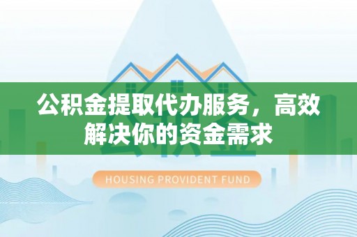 石城公积金提取代办服务，高效解决你的资金需求